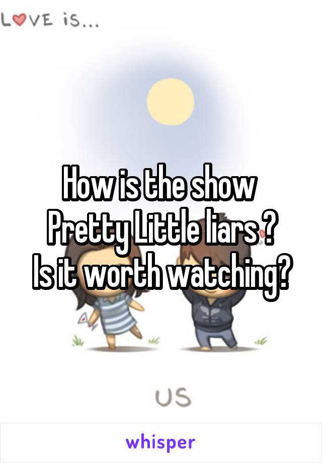 How is the show 
Pretty Little liars ?
Is it worth watching?