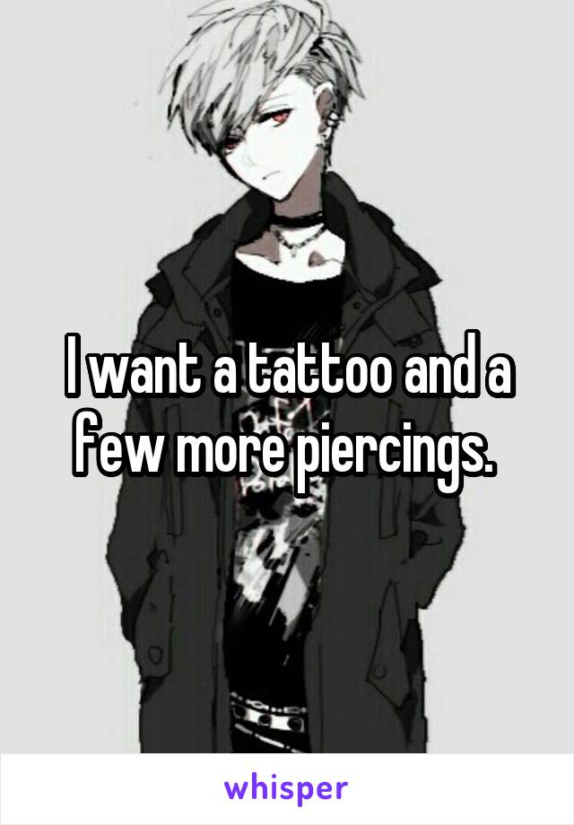 I want a tattoo and a few more piercings. 