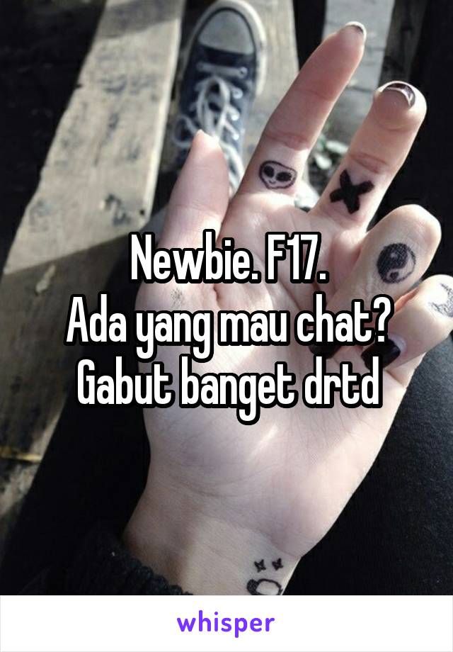 Newbie. F17.
Ada yang mau chat? Gabut banget drtd