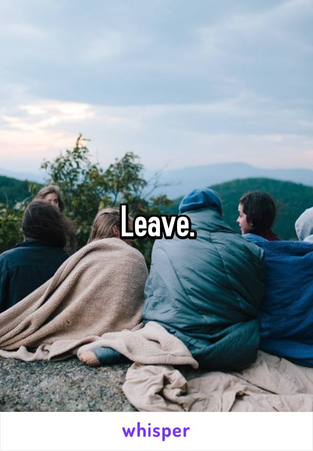 Leave.