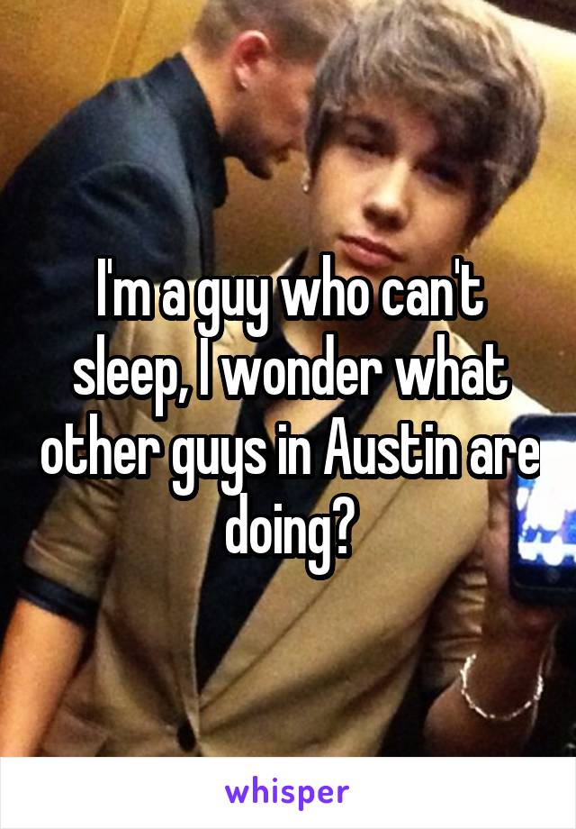 I'm a guy who can't sleep, I wonder what other guys in Austin are doing?