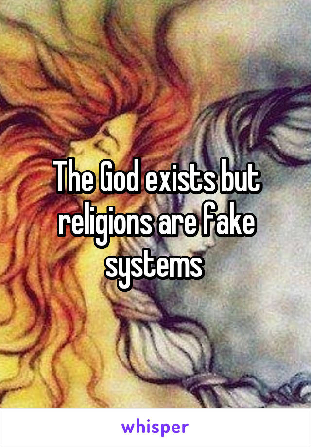 The God exists but religions are fake systems 