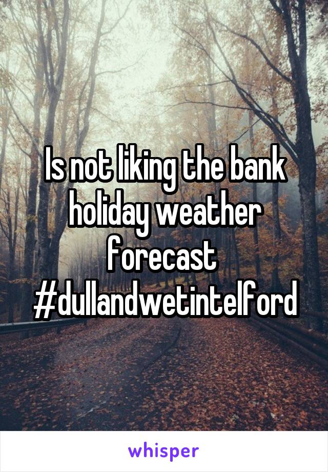 Is not liking the bank holiday weather forecast 
#dullandwetintelford