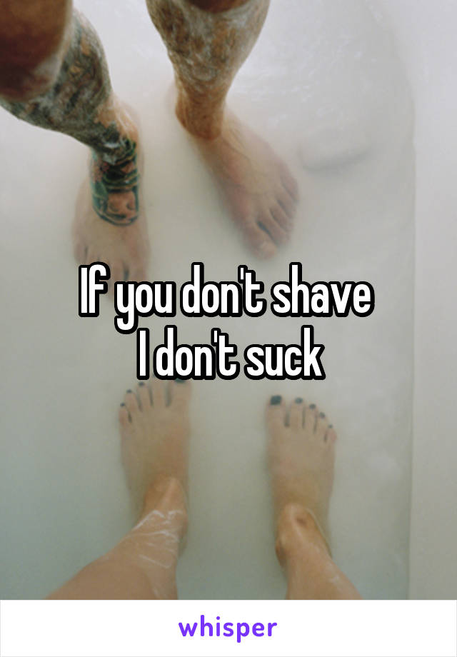 If you don't shave 
I don't suck