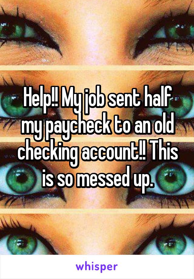 Help!! My job sent half my paycheck to an old checking account!! This is so messed up.