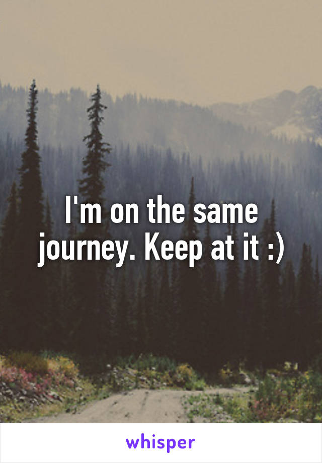 I'm on the same journey. Keep at it :)