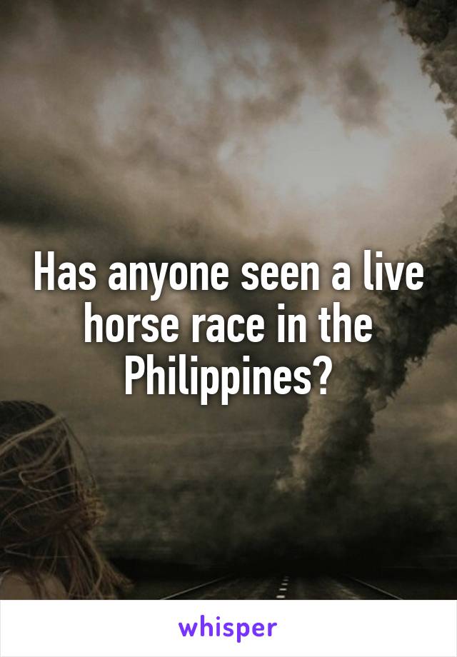 Has anyone seen a live horse race in the Philippines?