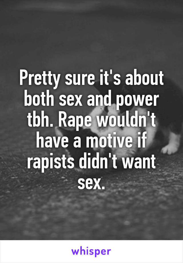 Pretty sure it's about both sex and power tbh. Rape wouldn't have a motive if rapists didn't want sex.