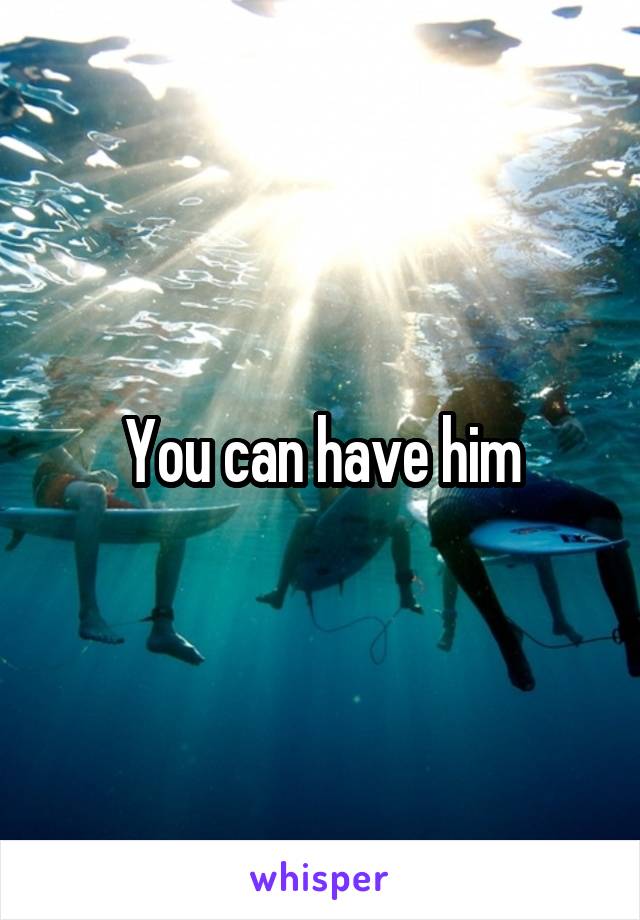 You can have him