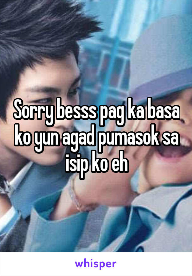 Sorry besss pag ka basa ko yun agad pumasok sa isip ko eh