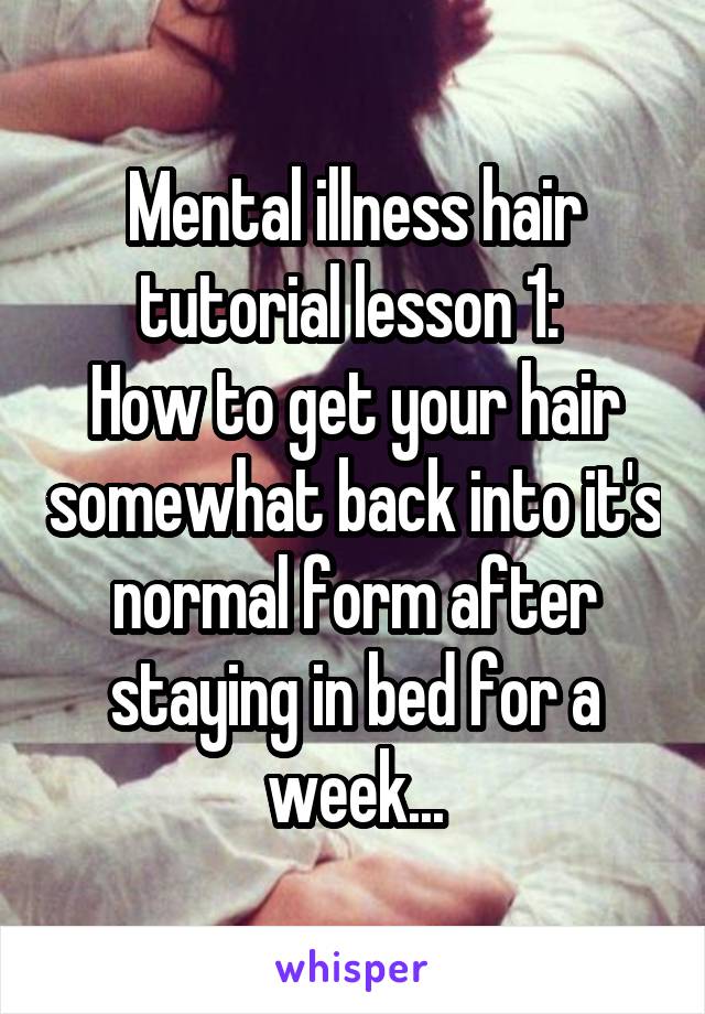 Mental illness hair tutorial lesson 1: 
How to get your hair somewhat back into it's normal form after staying in bed for a week...