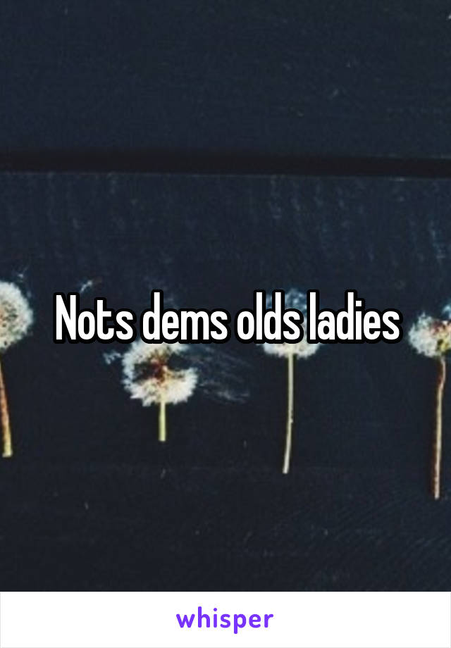 Nots dems olds ladies