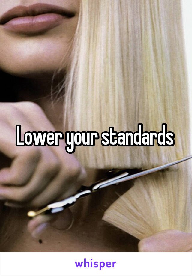 Lower your standards 