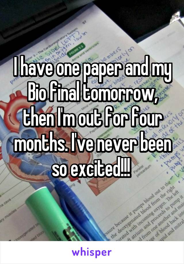 I have one paper and my Bio final tomorrow, then I'm out for four months. I've never been so excited!!! 
