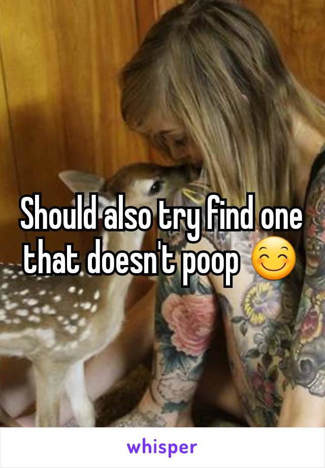 Should also try find one that doesn't poop 😊