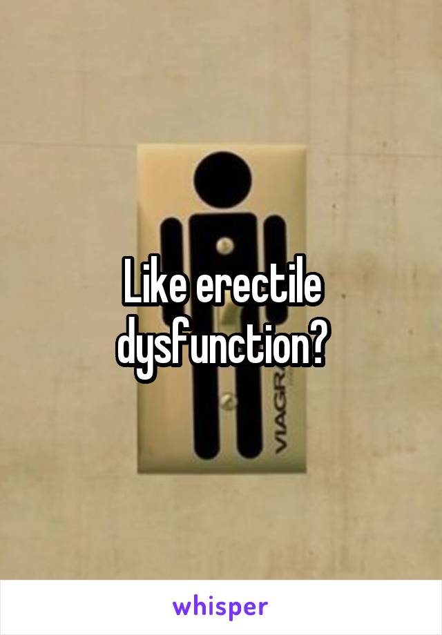 Like erectile dysfunction?