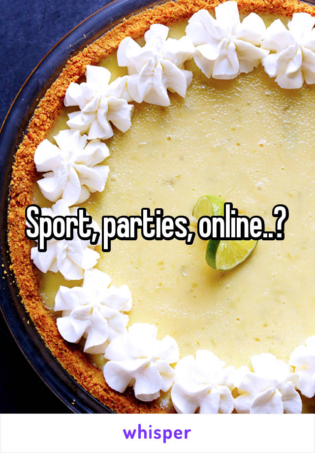 Sport, parties, online..? 