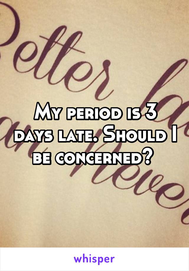 My period is 3 days late. Should I be concerned? 