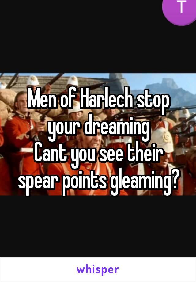 Men of Harlech stop your dreaming
Cant you see their spear points gleaming?