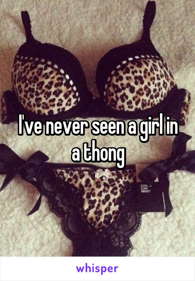 I've never seen a girl in a thong