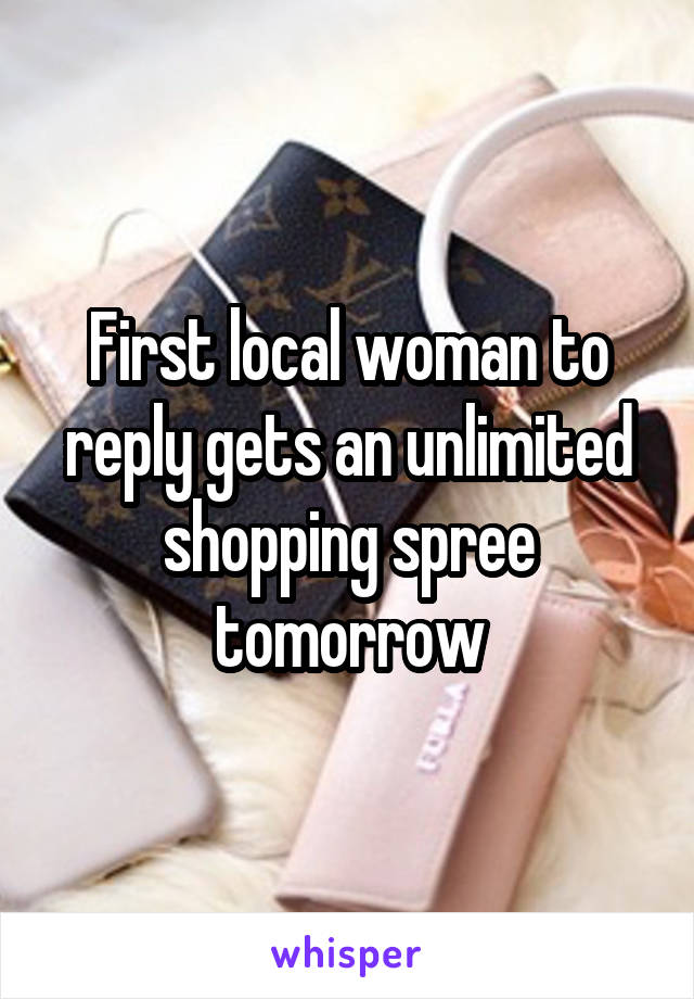 First local woman to reply gets an unlimited shopping spree tomorrow