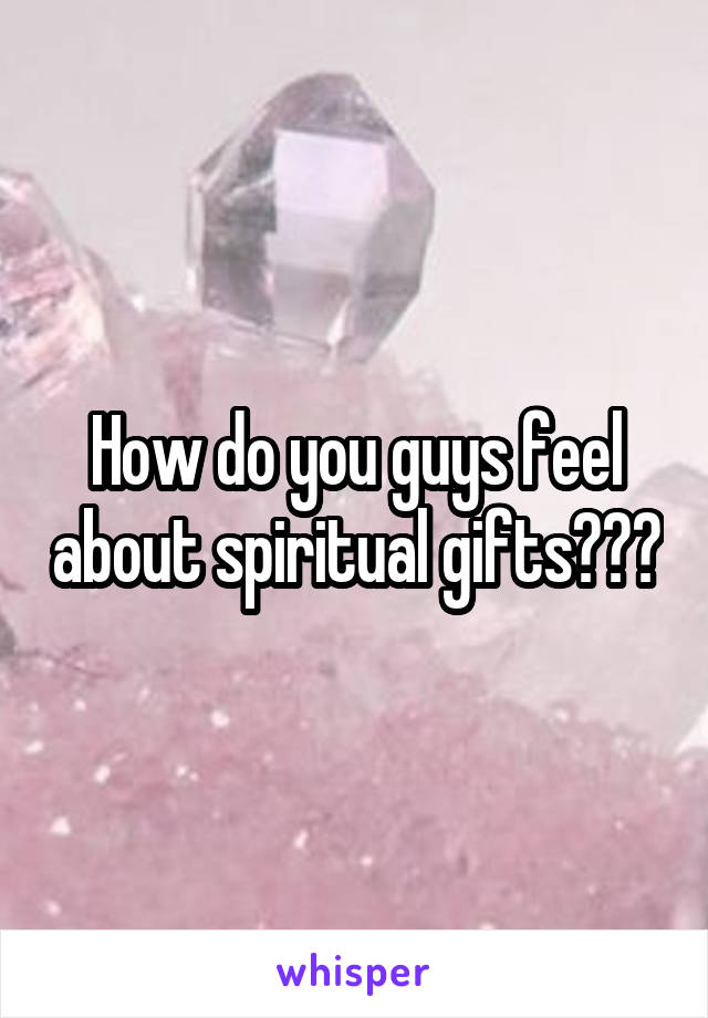 How do you guys feel about spiritual gifts???