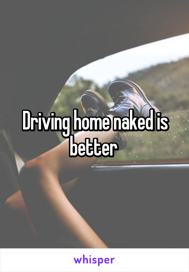 Driving home naked is better 