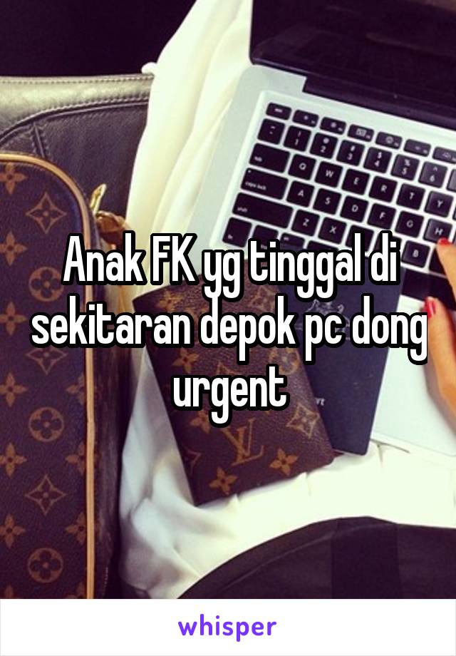 Anak FK yg tinggal di sekitaran depok pc dong urgent