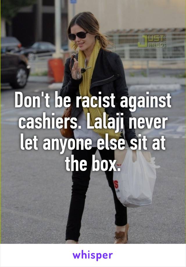 Don't be racist against cashiers. Lalaji never let anyone else sit at the box.