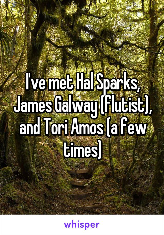 I've met Hal Sparks, James Galway (flutist), and Tori Amos (a few times)