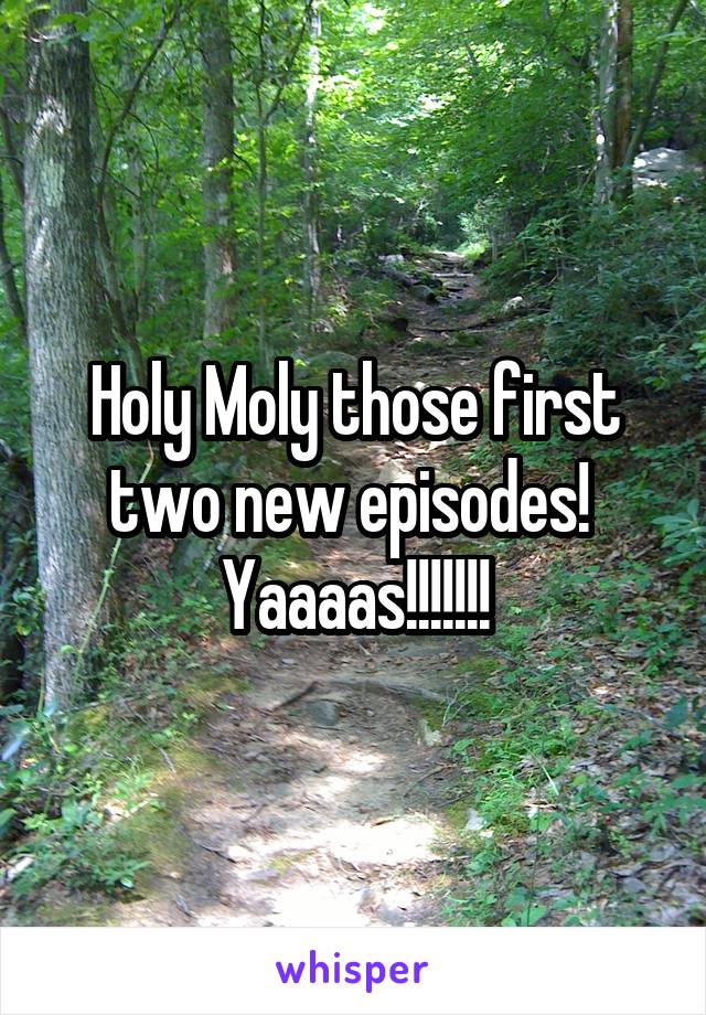  Holy Moly those first two new episodes!  Yaaaas!!!!!!!