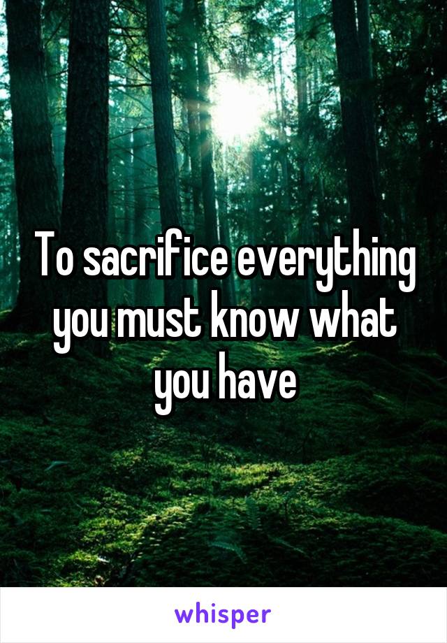 To sacrifice everything you must know what you have