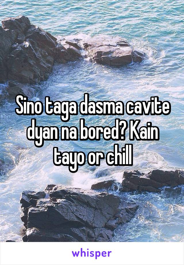 Sino taga dasma cavite dyan na bored? Kain tayo or chill