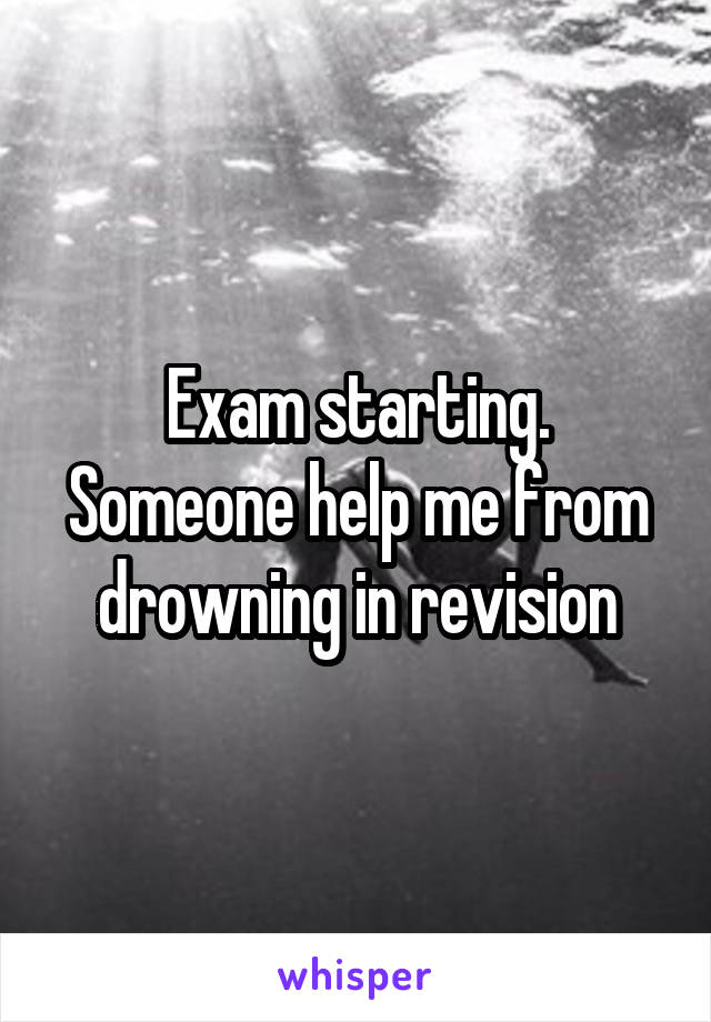 Exam starting. Someone help me from drowning in revision