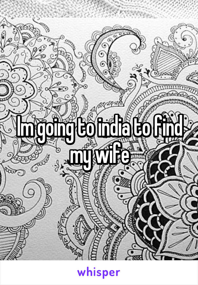 Im going to india to find my wife