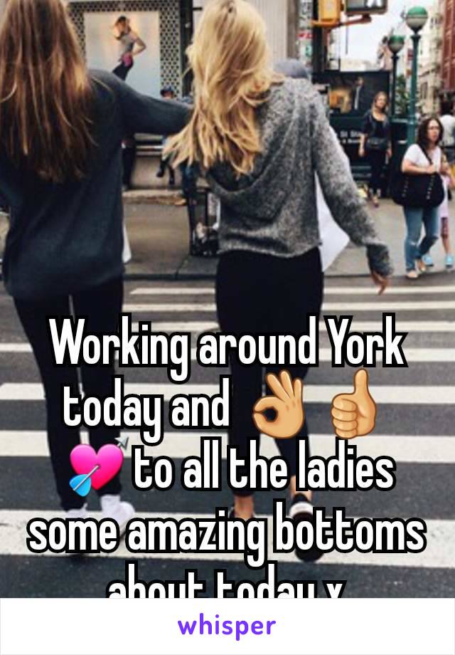 Working around York today and 👌👍💘to all the ladies some amazing bottoms about today x