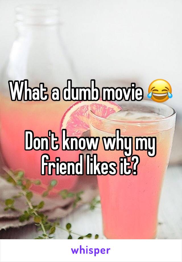 What a dumb movie 😂

Don't know why my friend likes it?