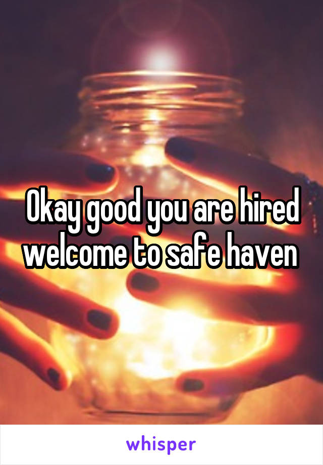 Okay good you are hired welcome to safe haven 