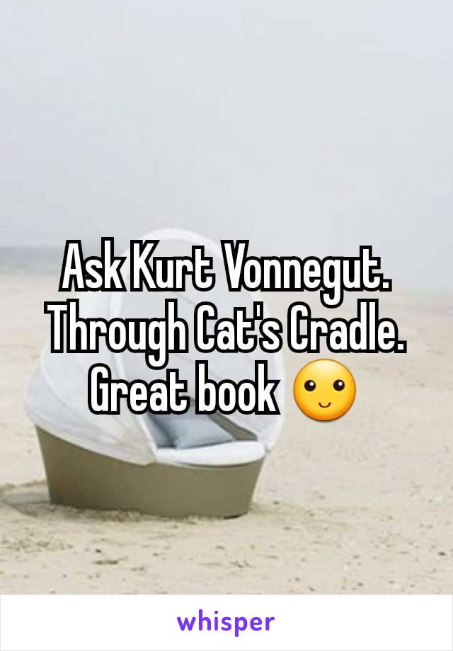 Ask Kurt Vonnegut. Through Cat's Cradle. Great book 🙂