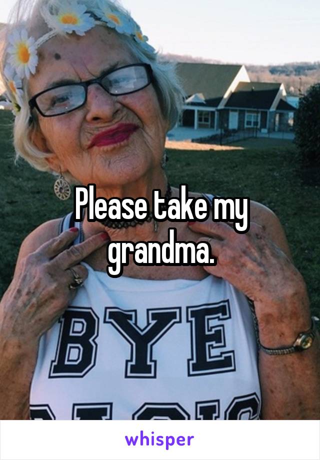 Please take my grandma.