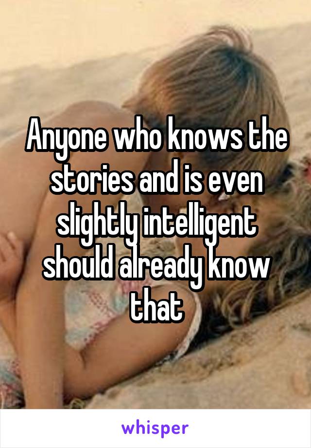 Anyone who knows the stories and is even slightly intelligent should already know that