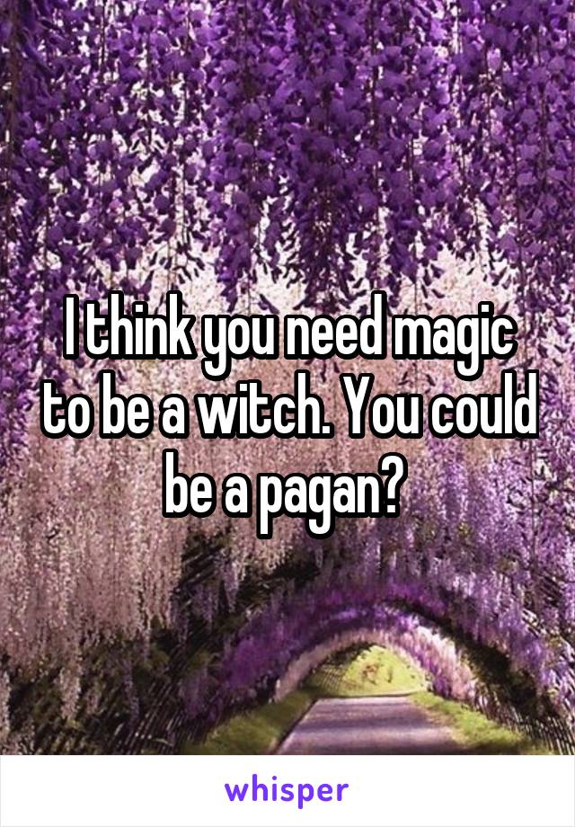 I think you need magic to be a witch. You could be a pagan? 