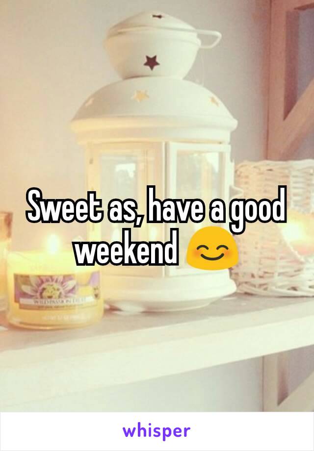 Sweet as, have a good weekend 😊