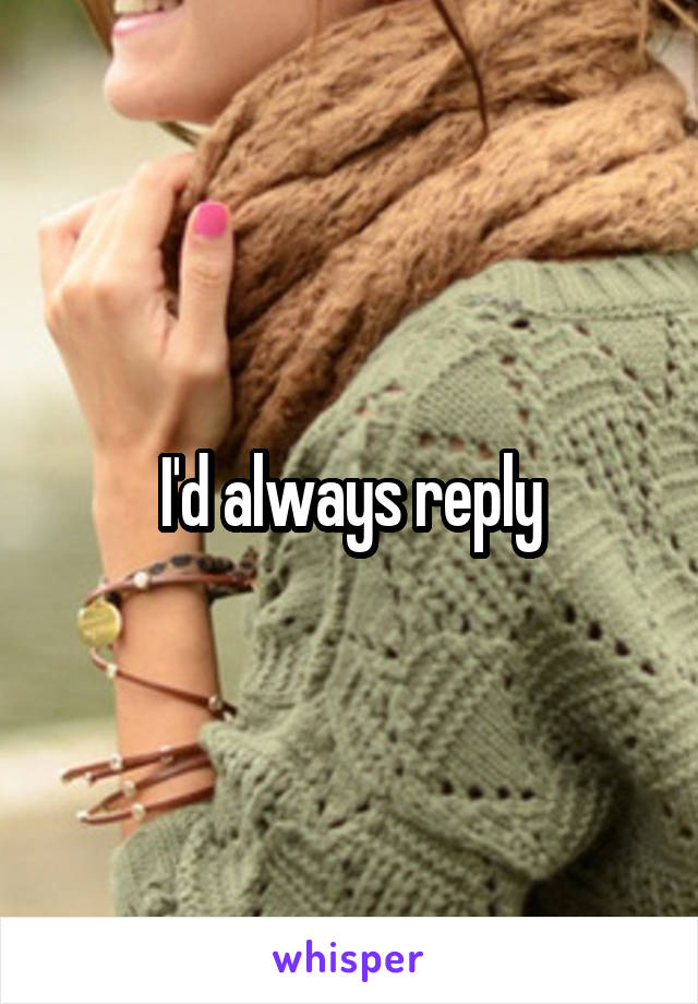 I'd always reply