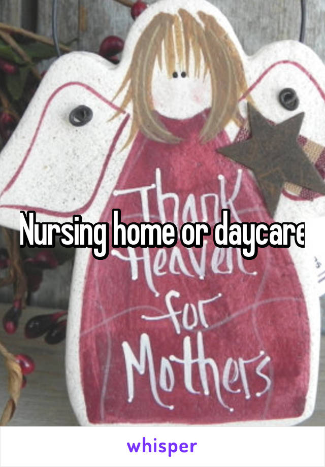 Nursing home or daycare