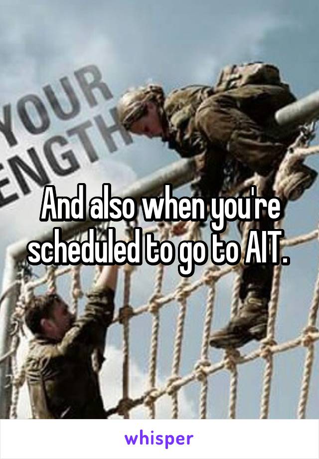 And also when you're scheduled to go to AIT. 