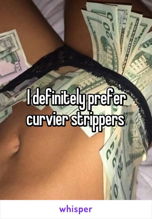 I definitely prefer curvier strippers 