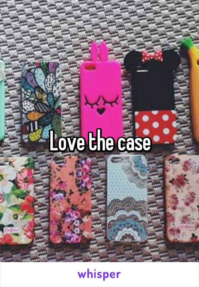 Love the case