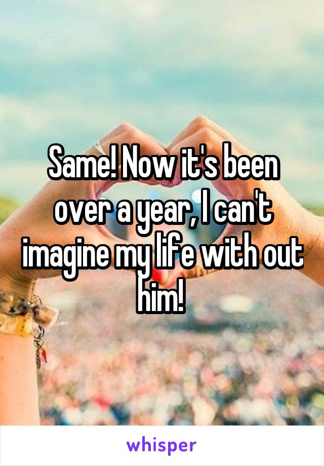 Same! Now it's been over a year, I can't imagine my life with out him! 