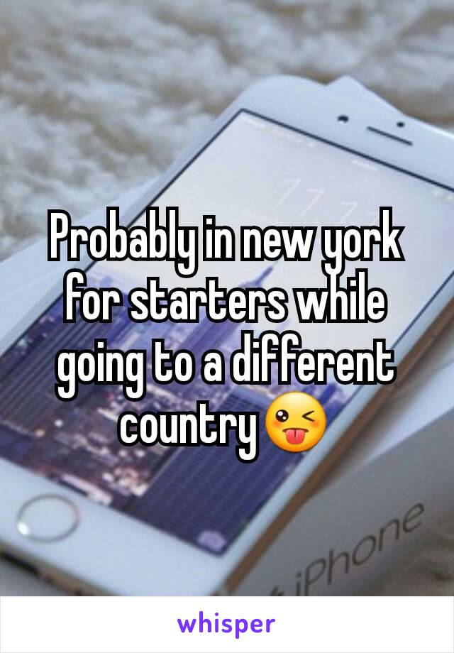 Probably in new york for starters while going to a different country😜